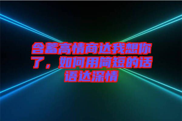 含蓄高情商達(dá)我想你了，如何用簡短的話語達(dá)深情