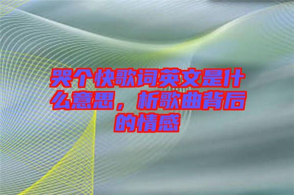 哭個快歌詞英文是什么意思，析歌曲背后的情感