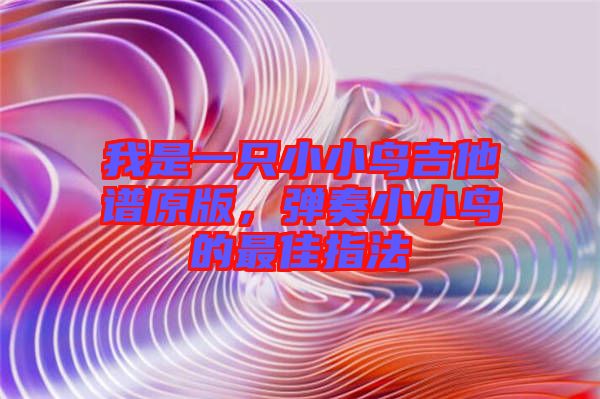 我是一只小小鳥吉他譜原版，彈奏小小鳥的最佳指法