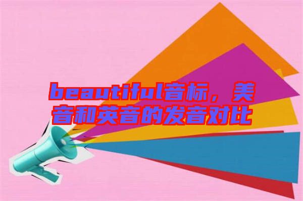 beautiful音標(biāo)，美音和英音的發(fā)音對比