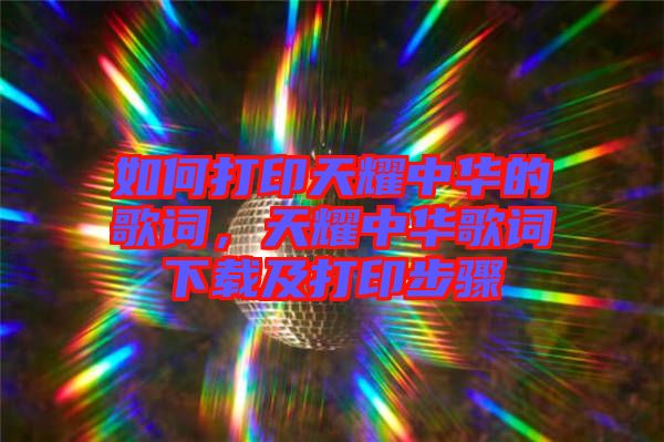 如何打印天耀中華的歌詞，天耀中華歌詞下載及打印步驟