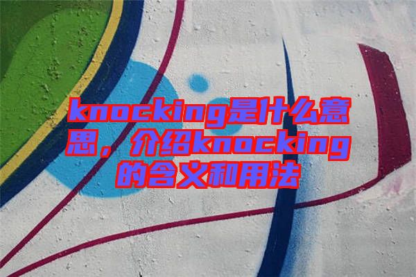 knocking是什么意思，介紹knocking的含義和用法