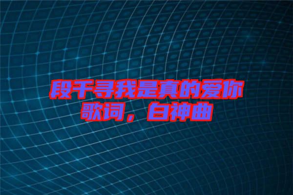 段千尋我是真的愛你歌詞，白神曲