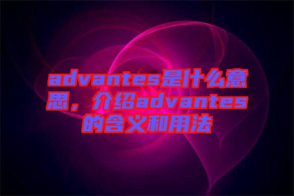 advantes是什么意思，介紹advantes的含義和用法