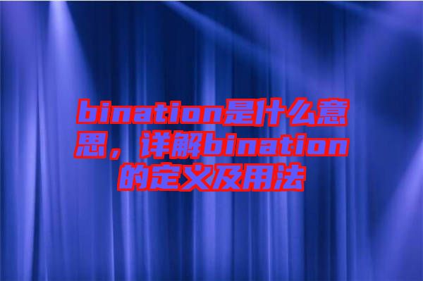 bination是什么意思，詳解bination的定義及用法