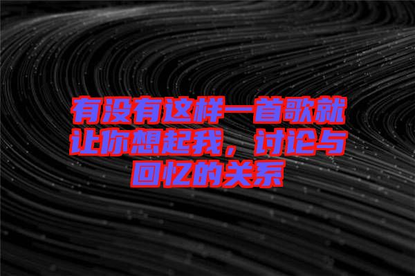 有沒有這樣一首歌就讓你想起我，討論與回憶的關(guān)系