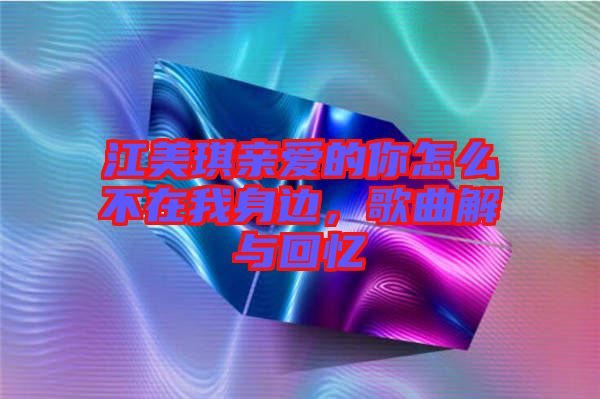 江美琪親愛的你怎么不在我身邊，歌曲解與回憶