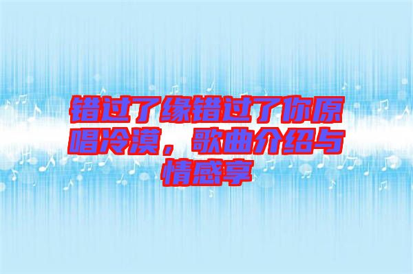 錯(cuò)過(guò)了緣錯(cuò)過(guò)了你原唱冷漠，歌曲介紹與情感享