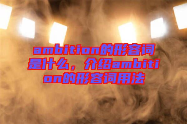 ambition的形容詞是什么，介紹ambition的形容詞用法