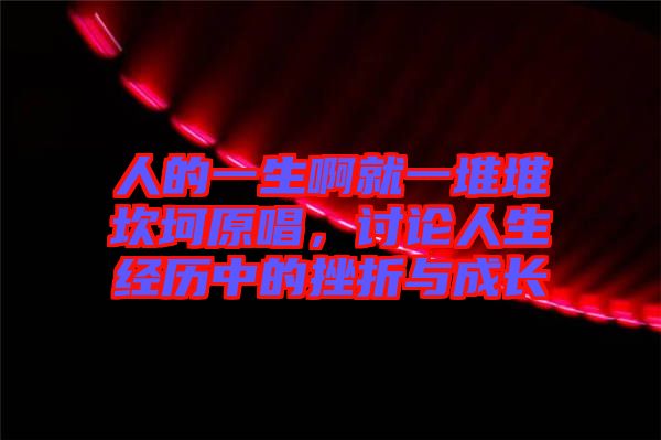 人的一生啊就一堆堆坎坷原唱，討論人生經(jīng)歷中的挫折與成長