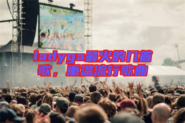 ladyga最火的幾首歌，重溫流行歌曲