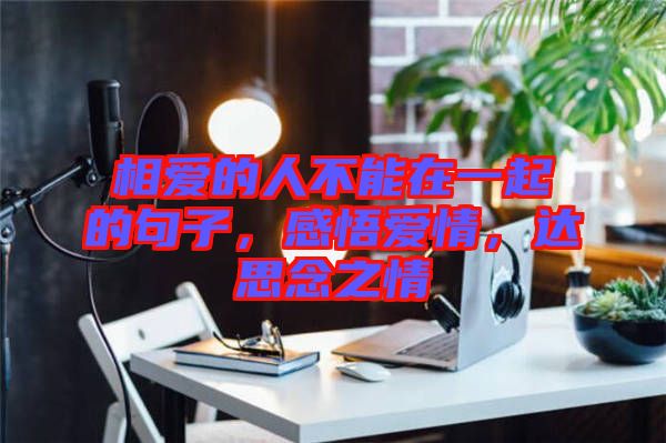 相愛的人不能在一起的句子，感悟愛情，達(dá)思念之情