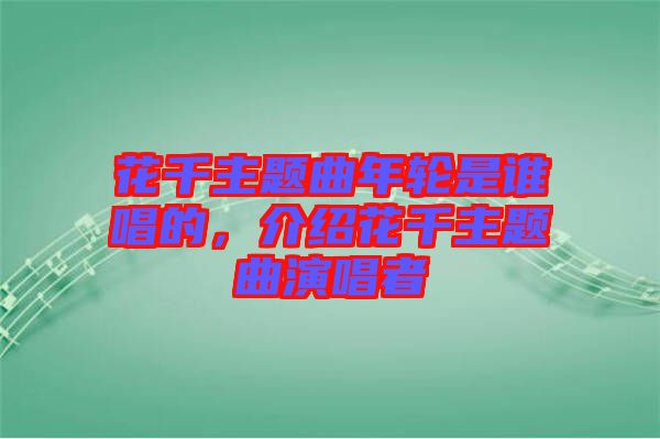 花千主題曲年輪是誰(shuí)唱的，介紹花千主題曲演唱者