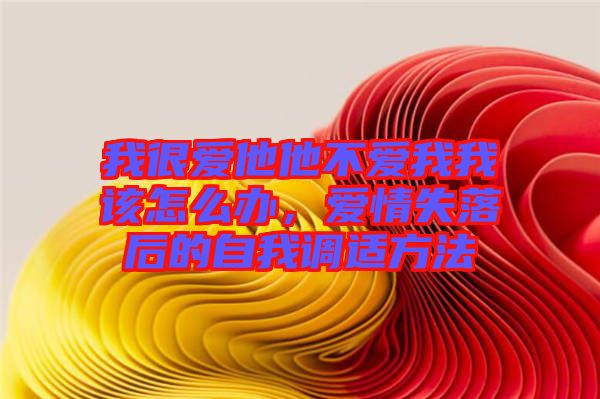 我很愛他他不愛我我該怎么辦，愛情失落后的自我調(diào)適方法