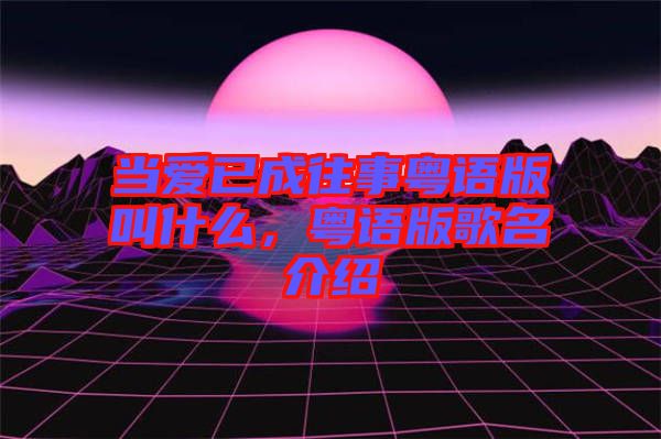 當愛已成往事粵語版叫什么，粵語版歌名介紹