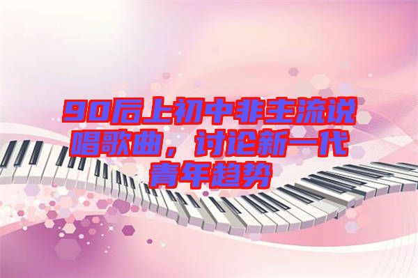 90后上初中非主流說唱歌曲，討論新一代青年趨勢(shì)