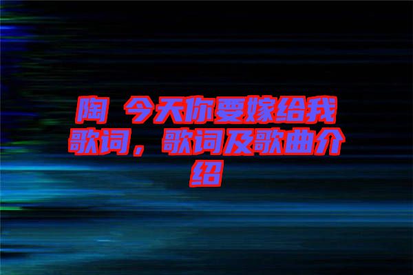 陶喆今天你要嫁給我歌詞，歌詞及歌曲介紹