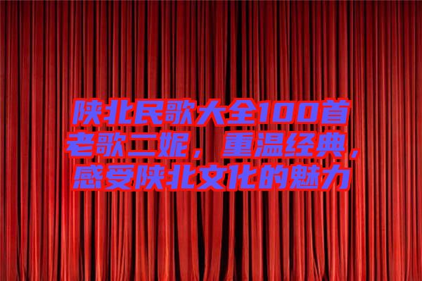 陜北民歌大全100首老歌二妮，重溫經(jīng)典，感受陜北文化的魅力