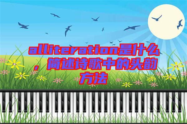 alliteration是什么，簡(jiǎn)述詩(shī)歌中的頭韻方法