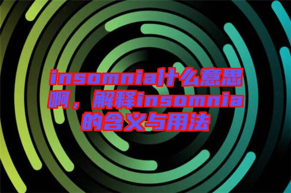 insomnia什么意思啊，解釋insomnia的含義與用法