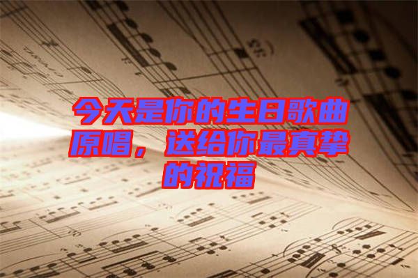 今天是你的生日歌曲原唱，送給你最真摯的祝福