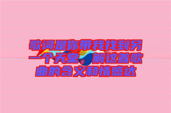 歌詞是你帶我找到另一個(gè)天堂，解這首歌曲的含義和情感達(dá)