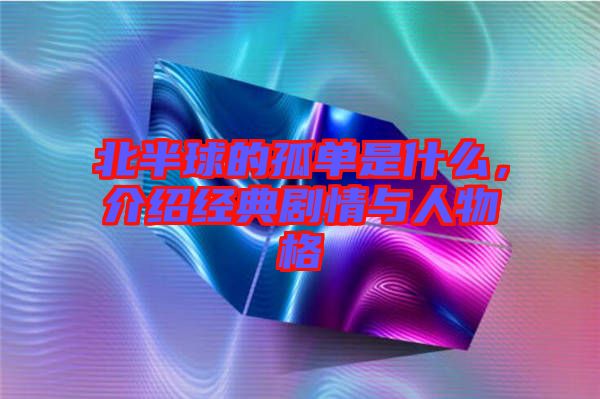 北半球的孤單是什么，介紹經(jīng)典劇情與人物格