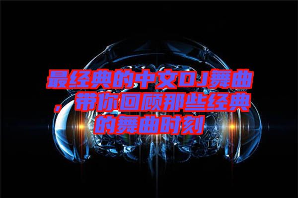 最經(jīng)典的中文DJ舞曲，帶你回顧那些經(jīng)典的舞曲時刻