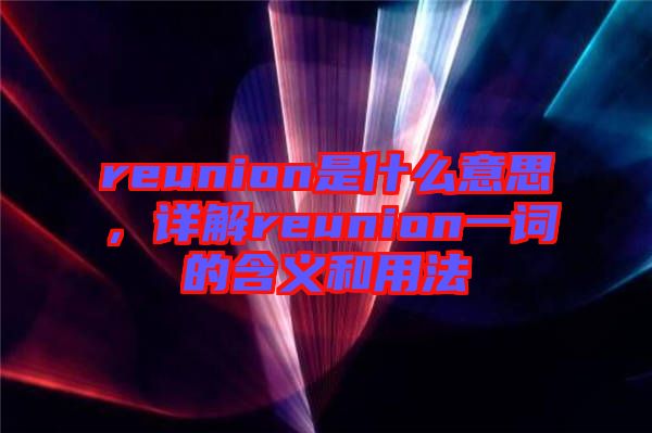 reunion是什么意思，詳解reunion一詞的含義和用法