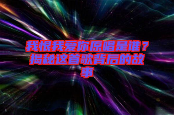 我恨我愛你原唱是誰？揭秘這首歌背后的故事