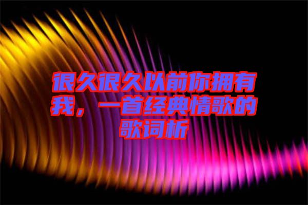 很久很久以前你擁有我，一首經(jīng)典情歌的歌詞析