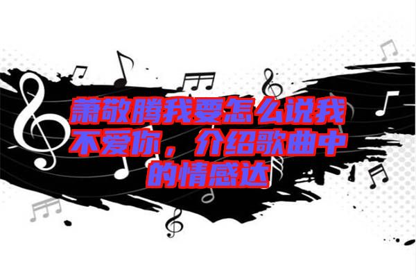 蕭敬騰我要怎么說(shuō)我不愛你，介紹歌曲中的情感達(dá)