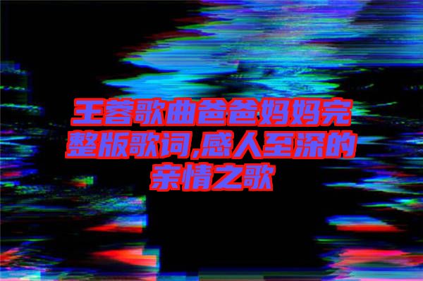 王蓉歌曲爸爸媽媽完整版歌詞,感人至深的親情之歌