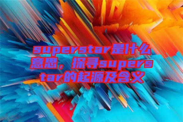 superstar是什么意思，探尋superstar的起源及含義