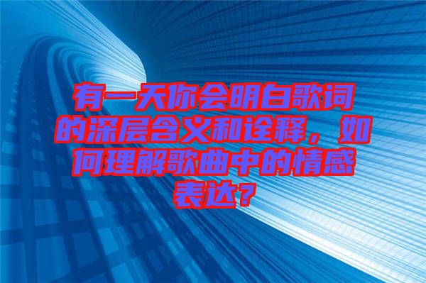 有一天你會明白歌詞的深層含義和詮釋，如何理解歌曲中的情感表達？