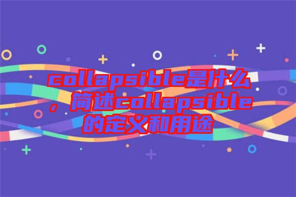 collapsible是什么，簡述collapsible的定義和用途