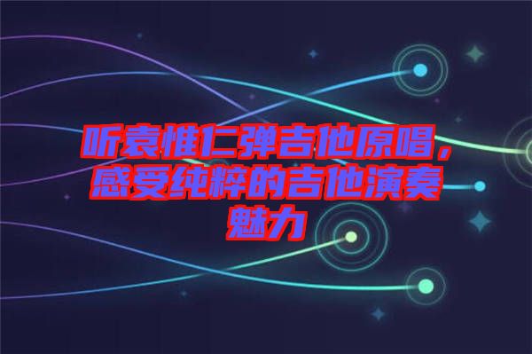 聽(tīng)袁惟仁彈吉他原唱，感受純粹的吉他演奏魅力