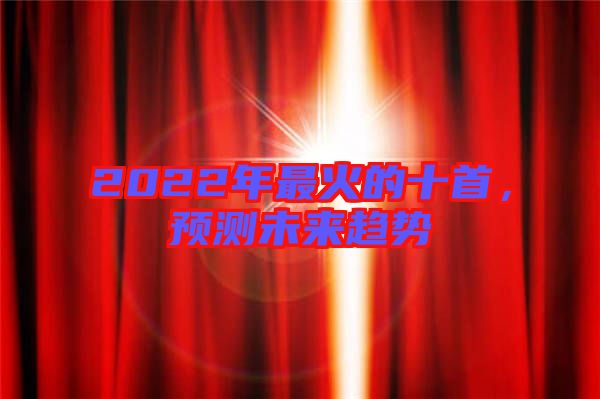 2022年最火的十首，預(yù)測未來趨勢