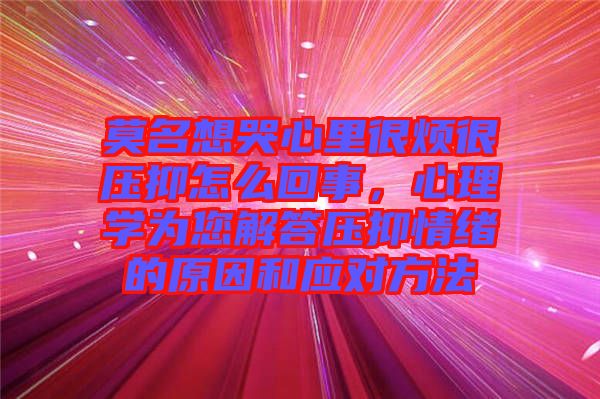 莫名想哭心里很煩很壓抑怎么回事，心理學(xué)為您解答壓抑情緒的原因和應(yīng)對(duì)方法