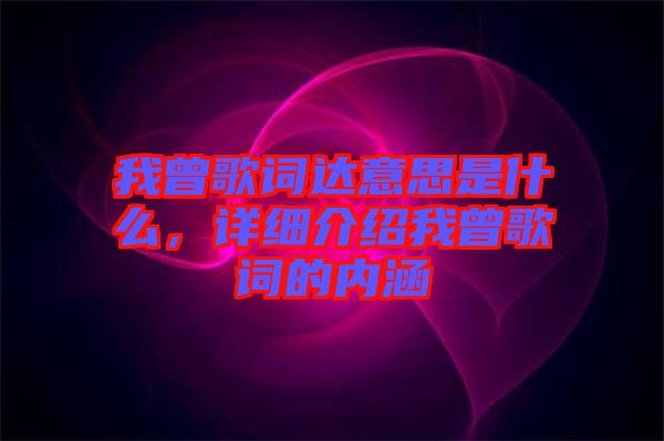 我曾歌詞達(dá)意思是什么，詳細(xì)介紹我曾歌詞的內(nèi)涵