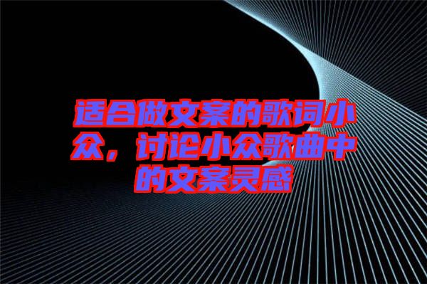 適合做文案的歌詞小眾，討論小眾歌曲中的文案靈感