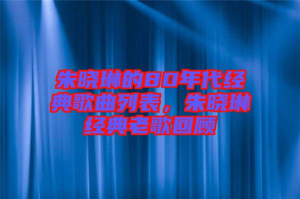 朱曉琳的80年代經(jīng)典歌曲列表，朱曉琳經(jīng)典老歌回顧