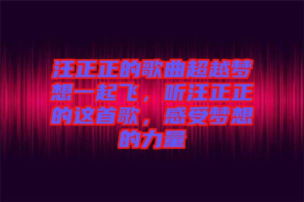 汪正正的歌曲超越夢想一起飛，聽汪正正的這首歌，感受夢想的力量