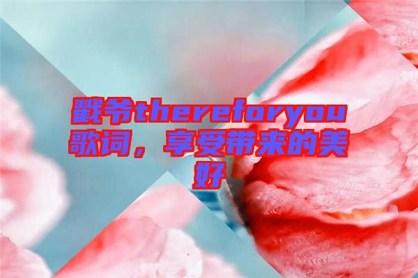 戳爺thereforyou歌詞，享受帶來的美好