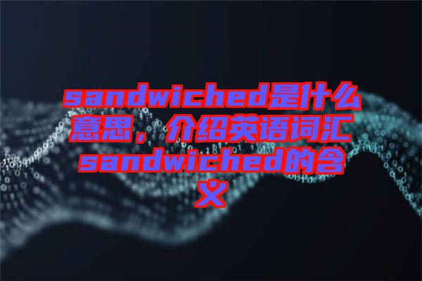 sandwiched是什么意思，介紹英語詞匯sandwiched的含義