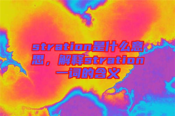 stration是什么意思，解釋stration一詞的含義