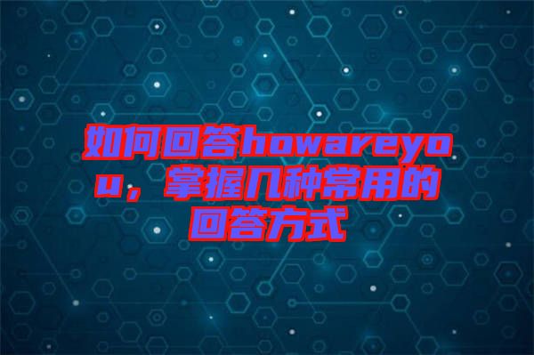 如何回答howareyou，掌握幾種常用的回答方式