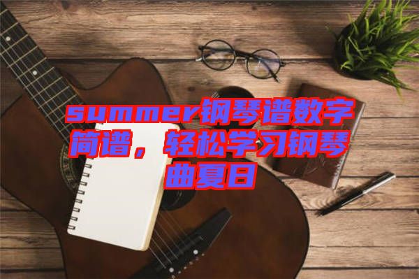 summer鋼琴譜數(shù)字簡譜，輕松學(xué)習(xí)鋼琴曲夏日