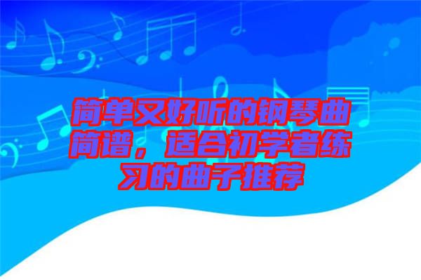 簡單又好聽的鋼琴曲簡譜，適合初學者練習的曲子推薦