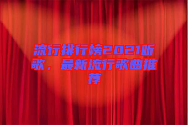 流行排行榜2021聽歌，最新流行歌曲推薦